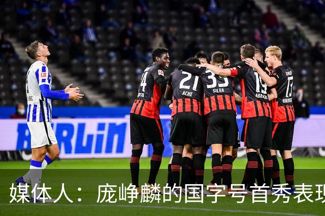 媒体人：庞峥麟的国字号首秀表现我给8分 但一号位组织不如赵维伦